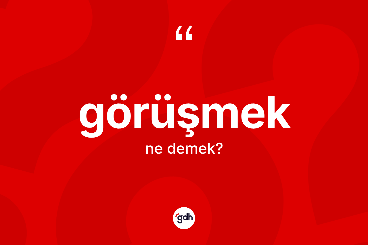 Görüşmek kelimesinin tanımı nedir? Görüşmeğin TDK'ya göre anlamı nedir?