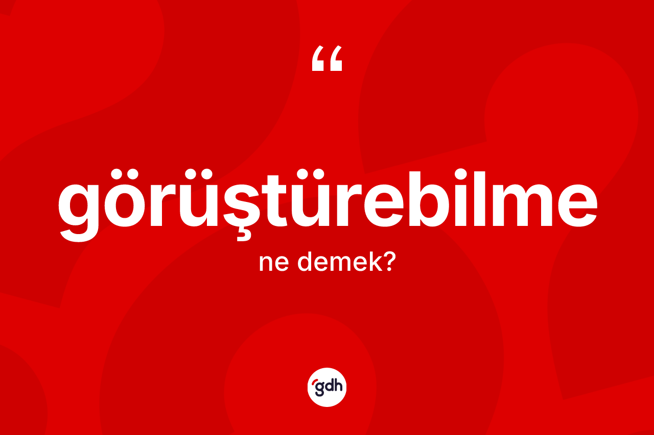 Görüştürebilme kelimesinin tanımı nedir? Görüştürebilmenin TDK'ya göre anlamı nedir?