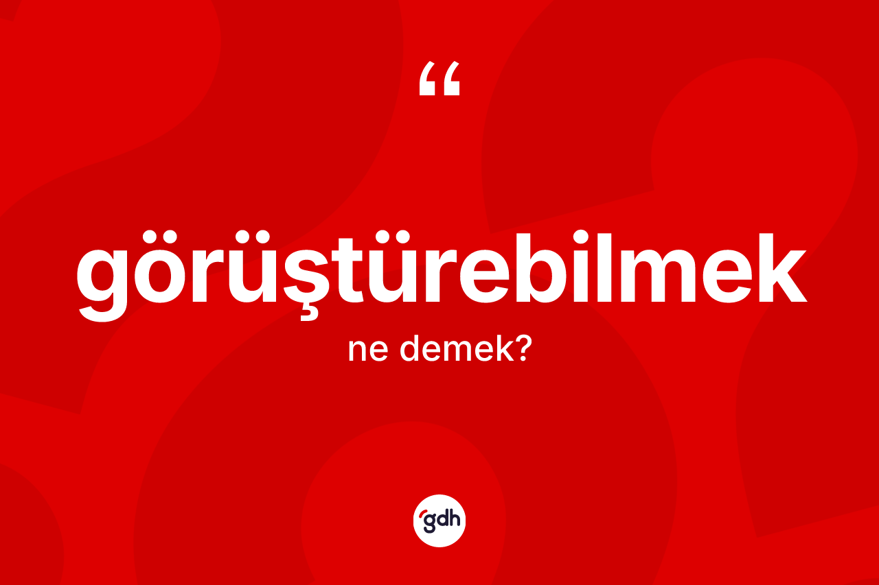Görüştürebilmek kelimesinin tanımı nedir? Görüştürebilmeğin sözlükteki anlamı nedir?