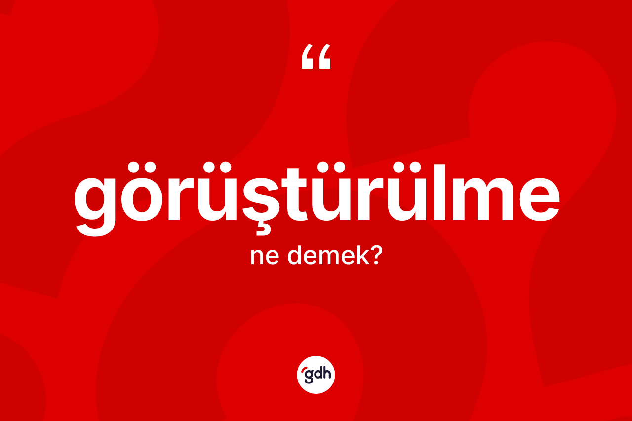 Görüştürülme kelimesi ne demek? Görüştürülmenin sözlükteki anlamı nedir?