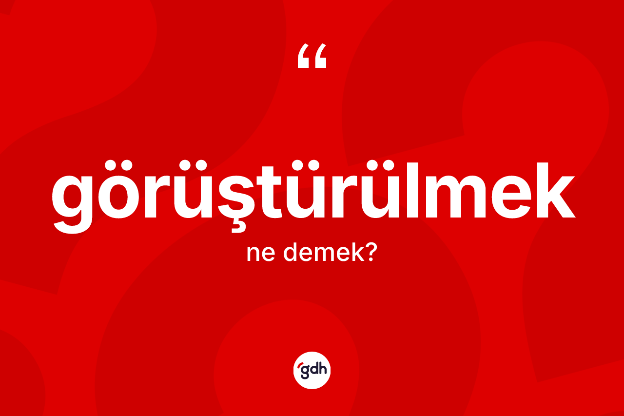 Görüştürülmek ne anlama gelir? Görüştürülmek kelimesinin TDK'ya göre açıklaması nedir?