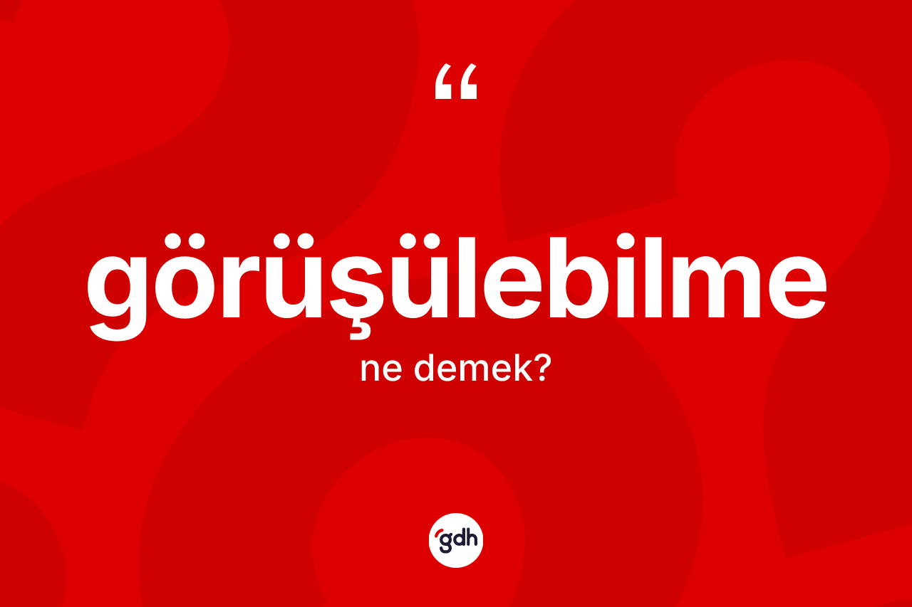 Görüşülebilme nedir? Görüşülebilmenin TDK'ya göre anlamı nedir?