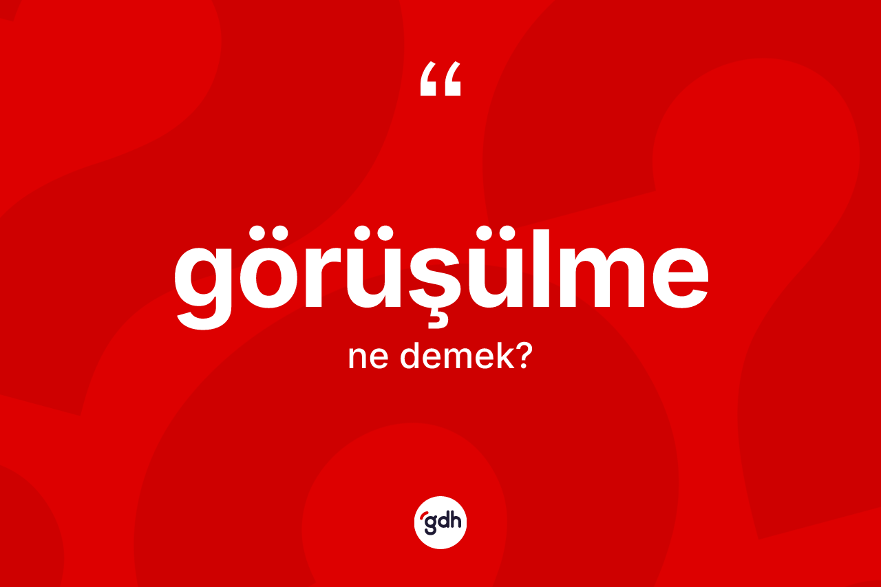 Görüşülme ne anlama gelir?