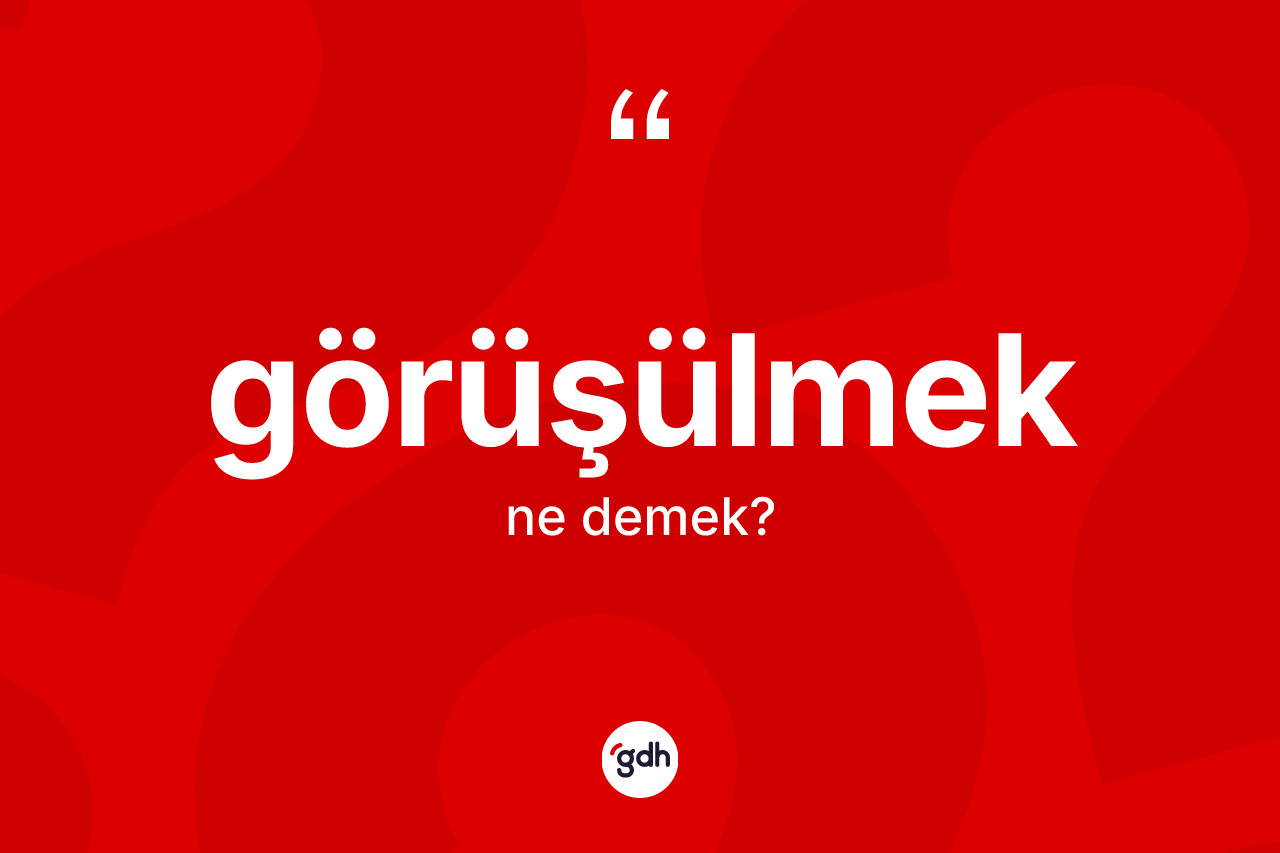 Görüşülmek kelimesi nedir? Görüşülmeğin kısaca tanımı nedir?