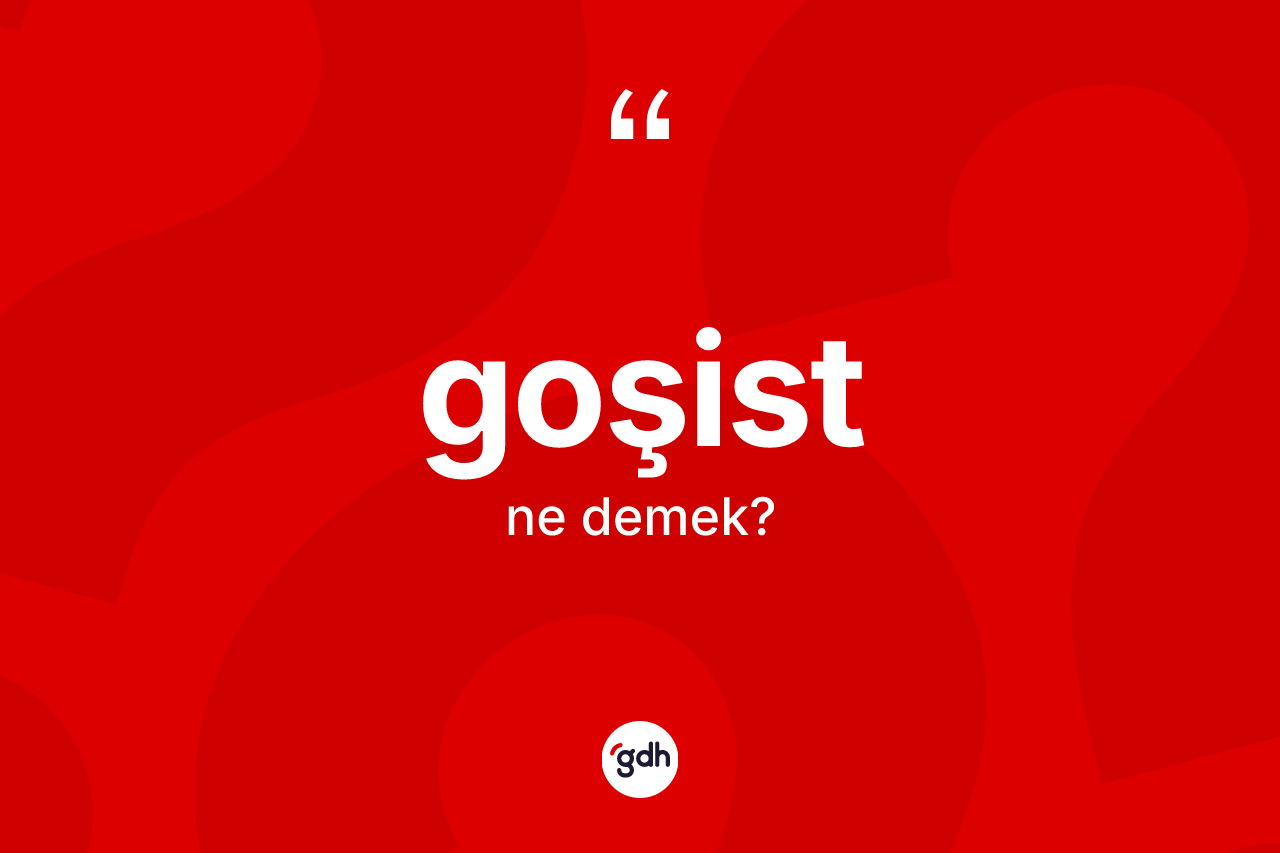 Goşist kelimesi ne demek? Goşist kelimesinin kaç farklı anlamı var?
