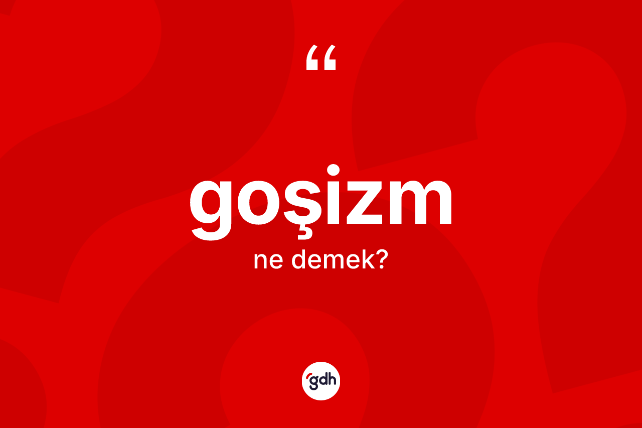 Goşizm kelimesinin anlamı nedir? Goşizm kelimesinin kaç farklı anlamı var?