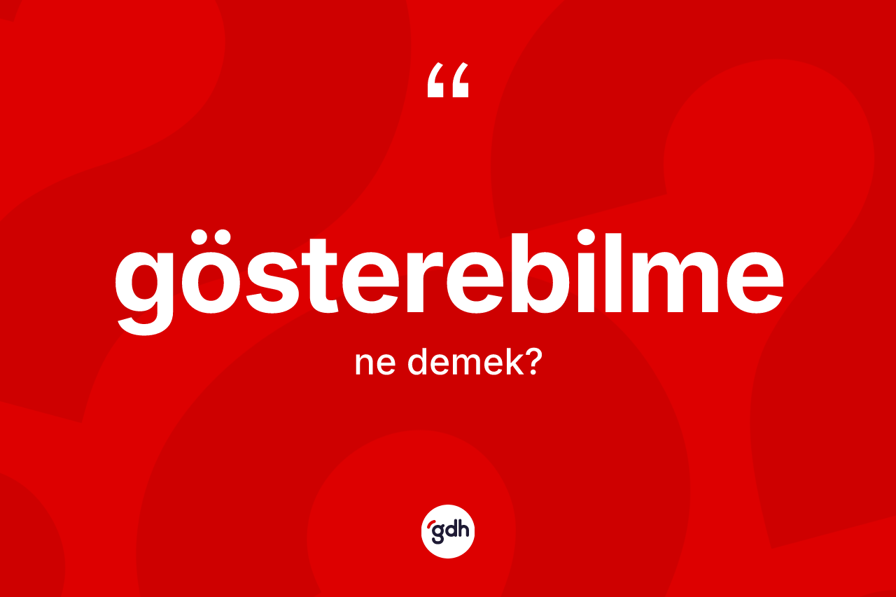 Gösterebilme ne anlama gelir? Gösterebilmenin sözlükteki anlamı nedir?