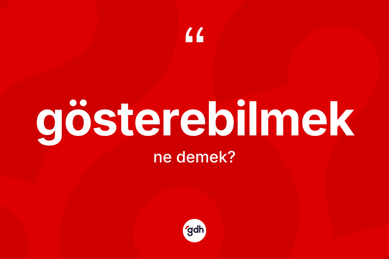 Gösterebilmek nedir? Gösterebilmeğin sözlükteki anlamı nedir?