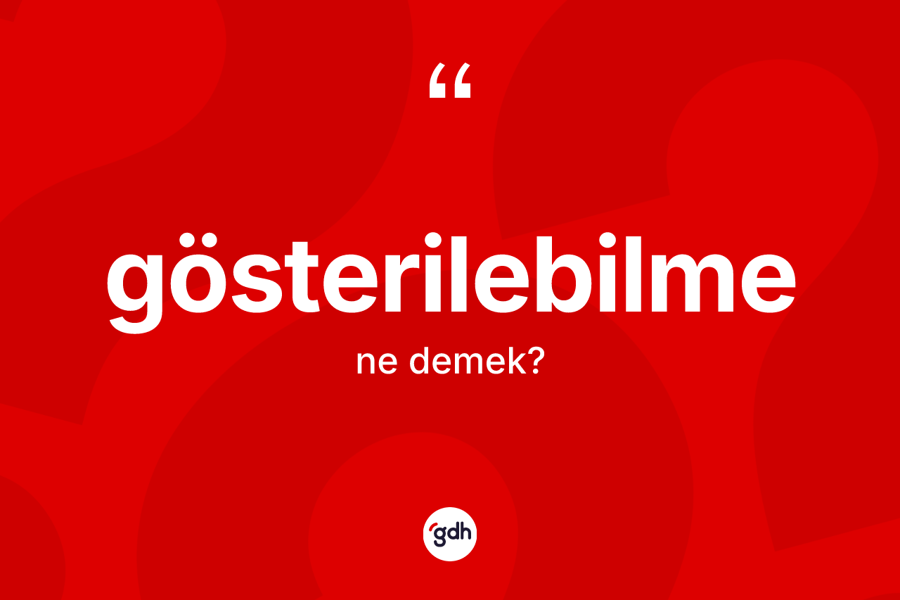 Gösterilebilme kelimesi ne demek? Gösterilebilmenin kısaca tanımı nedir?