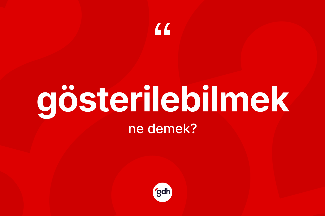 Gösterilebilmek kelimesi nedir? Gösterilebilmek kelimesinin özellikleri nelerdir?