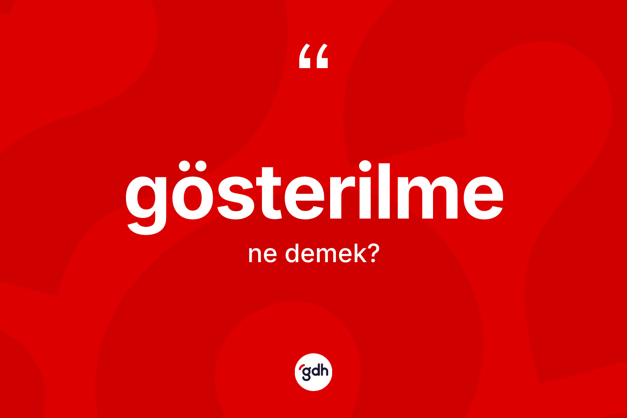 Gösterilme kelimesinin sözlükteki tanımı nedir? Gösterilme kelimesinin kaç farklı anlamı var?