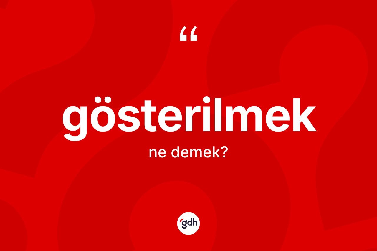 Gösterilmek ne demek?
