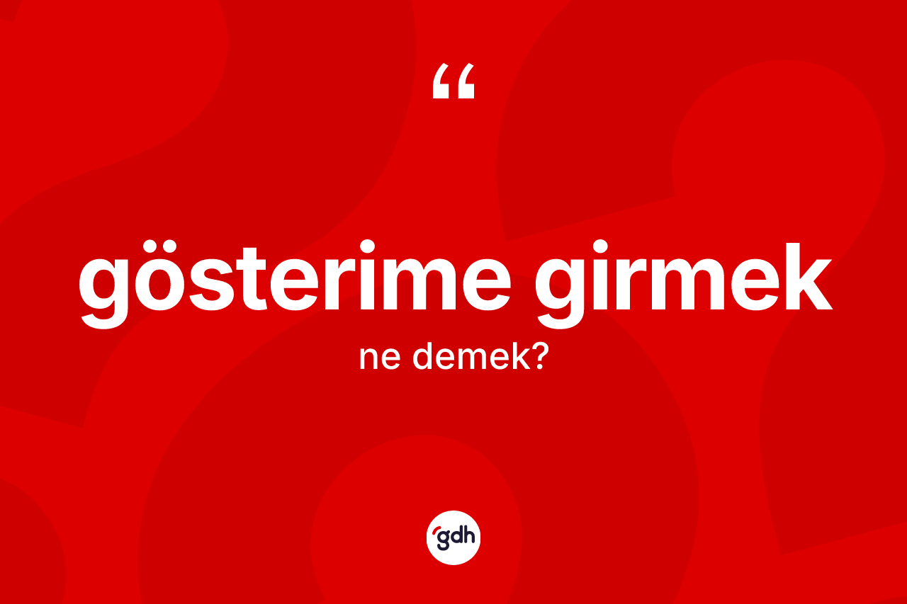 Gösterime girmek sözü ne anlama gelir? Gösterime girmek ifadesinin TDK tanımı nedir?
