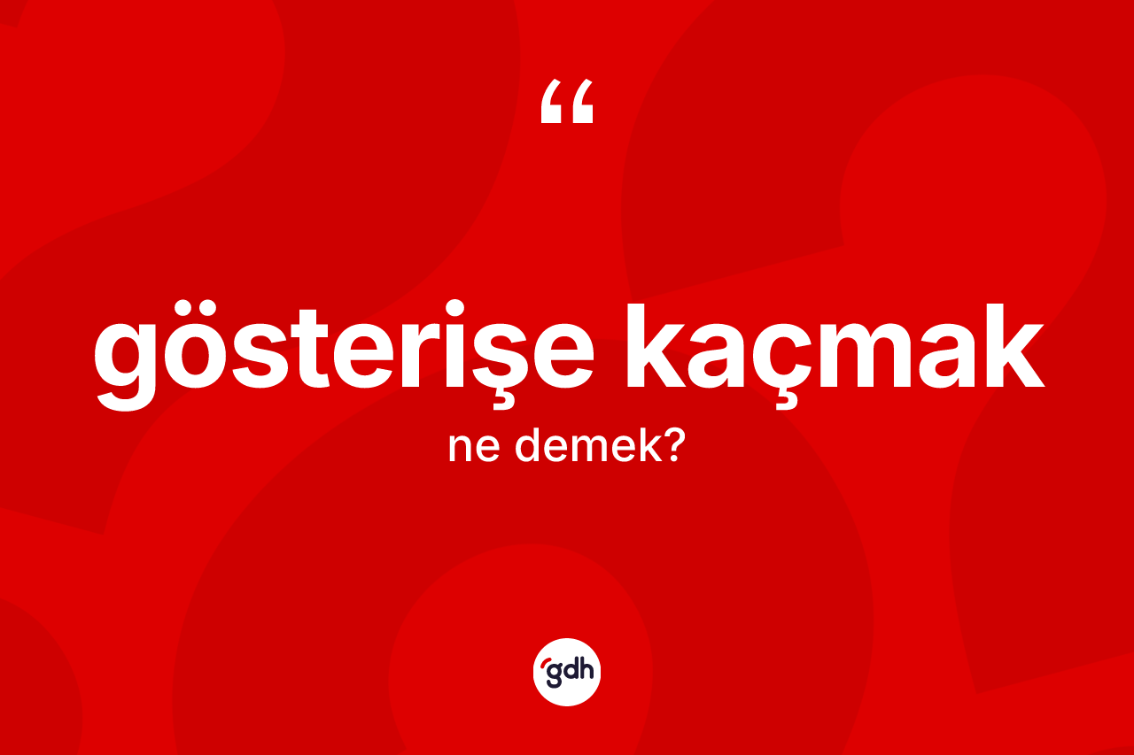 Gösterişe kaçmak ifadesinin kısaca anlamı nedir?