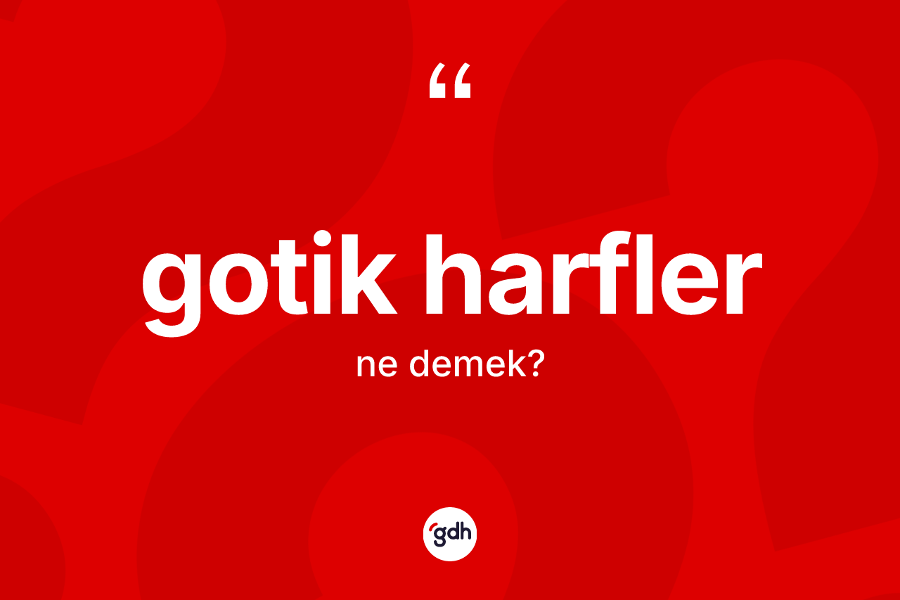 Gotik harfler kelimesinin sözlükteki tanımı nedir? Gotik harflerin kısaca tanımı nedir?