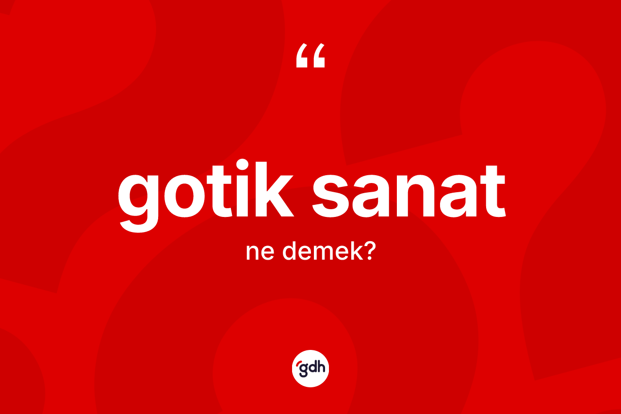 Gotik sanat ne anlama gelir?