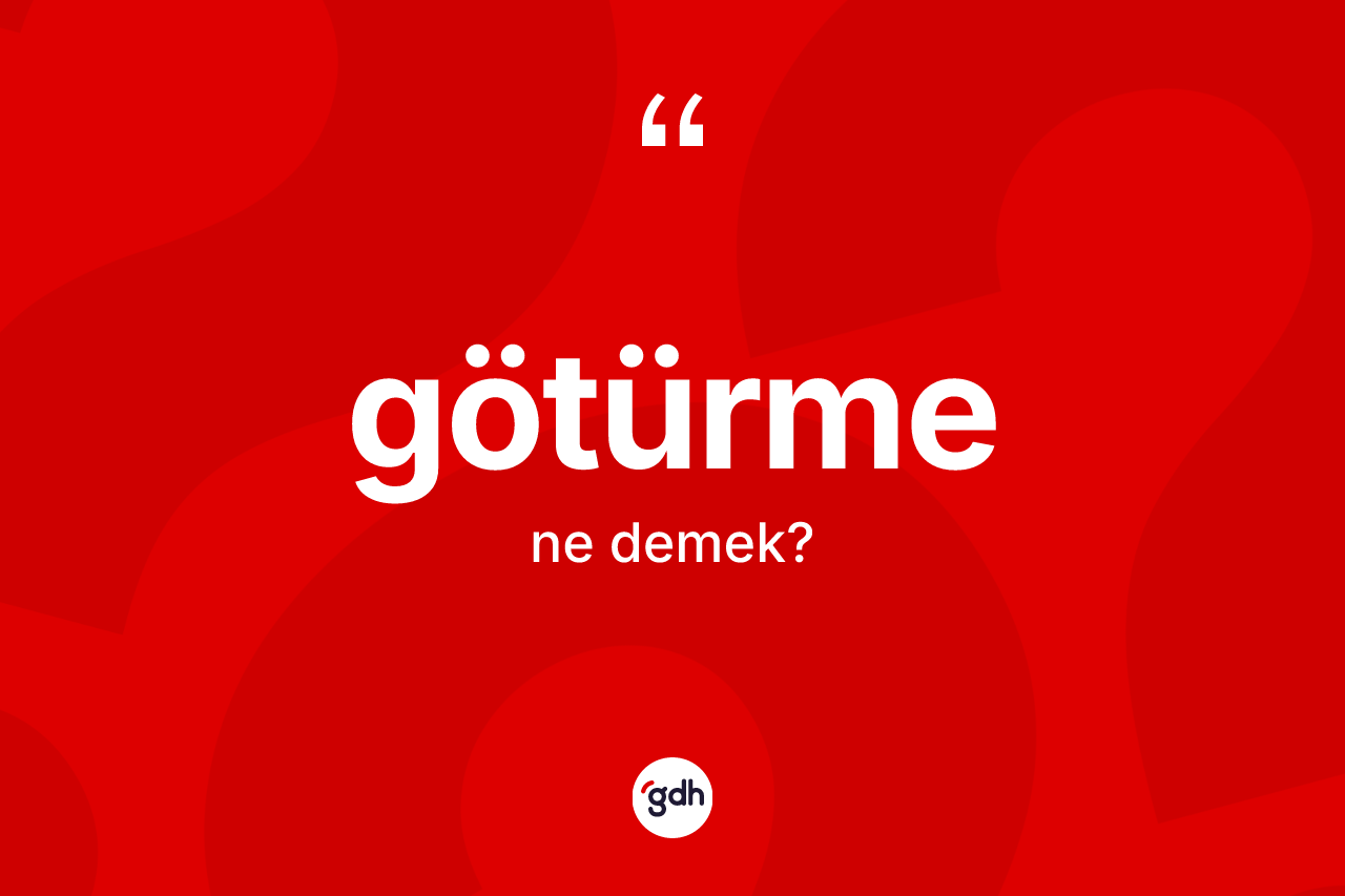 Götürme kelimesinin sözlükteki tanımı nedir? Götürme kelimesinin TDK'ya göre açıklaması nedir?