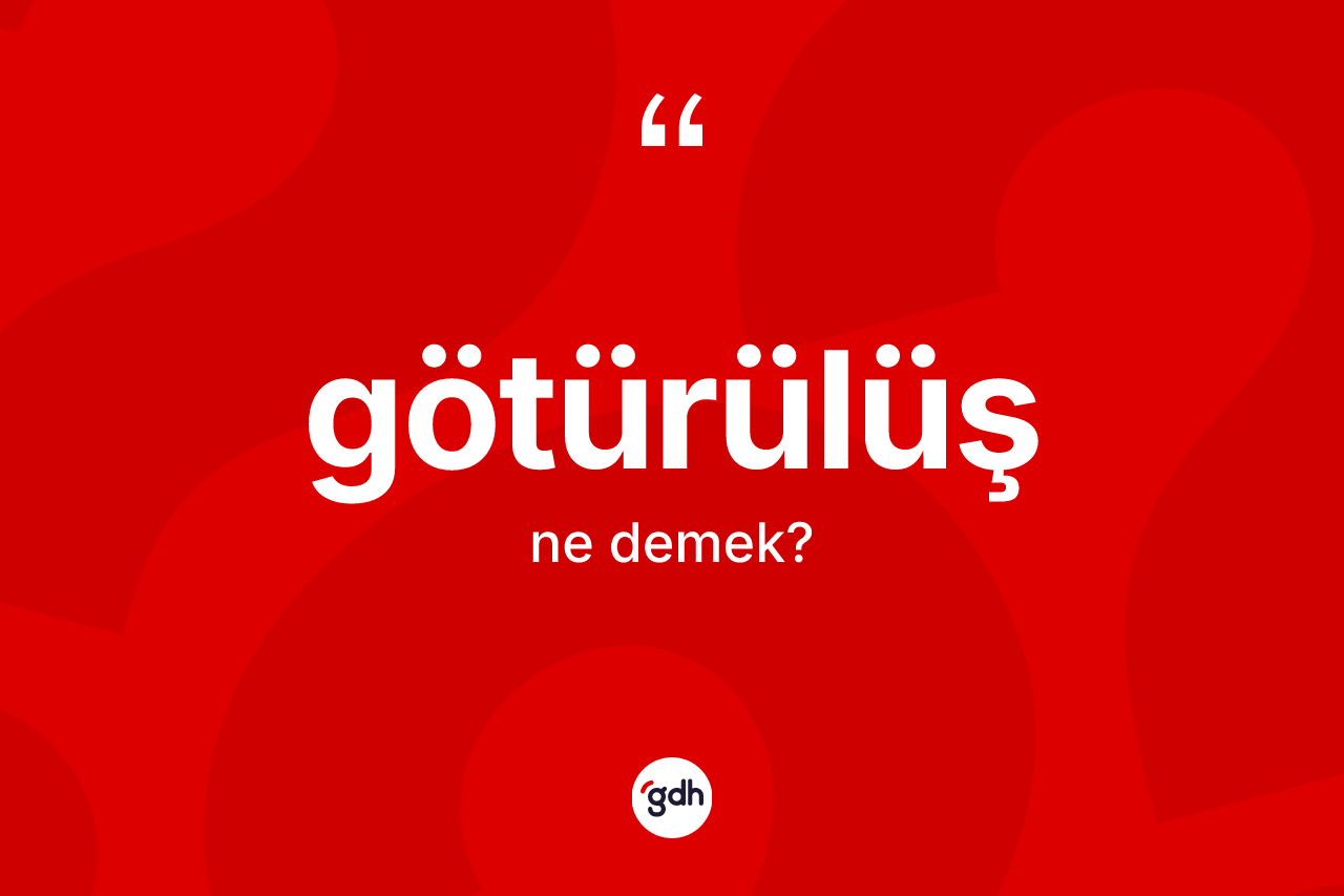 Götürülüş kelimesinin tanımı nedir? Götürülüşün halk arasındaki kullanımı nasıldır?