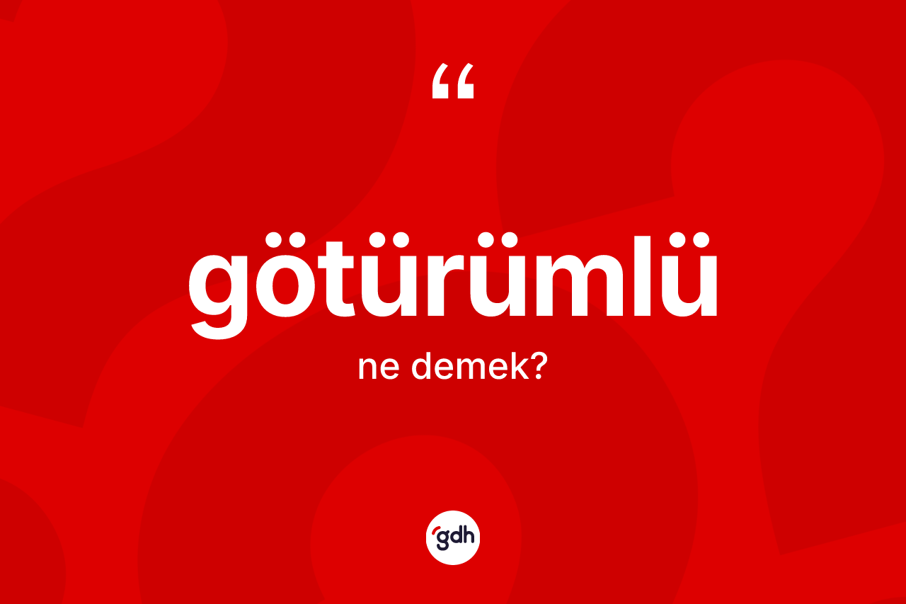 Götürümlü kelimesinin sözlükteki tanımı nedir? Götürümlünün TDK'ya göre anlamı nedir?