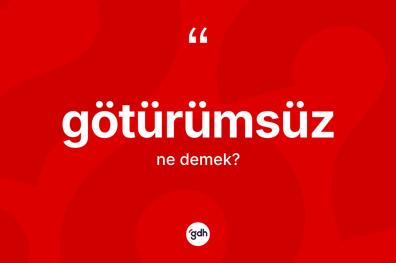 Götürümsüz kelimesi ne anlama gelir? Götürümsüz kelimesinin özellikleri nelerdir?