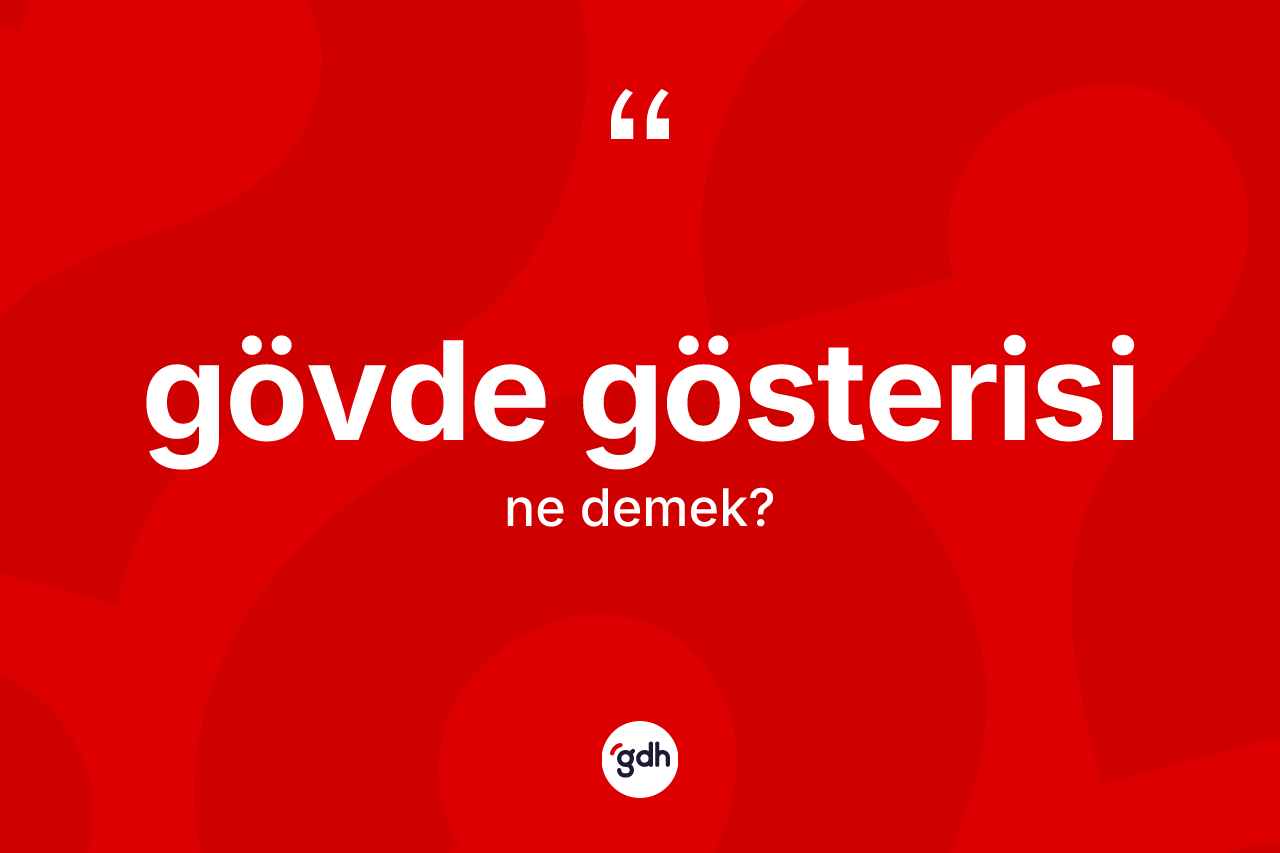 Gövde gösterisi kelimesinin anlamı nedir? Gövde gösterisinin halk arasındaki kullanımı nasıldır?