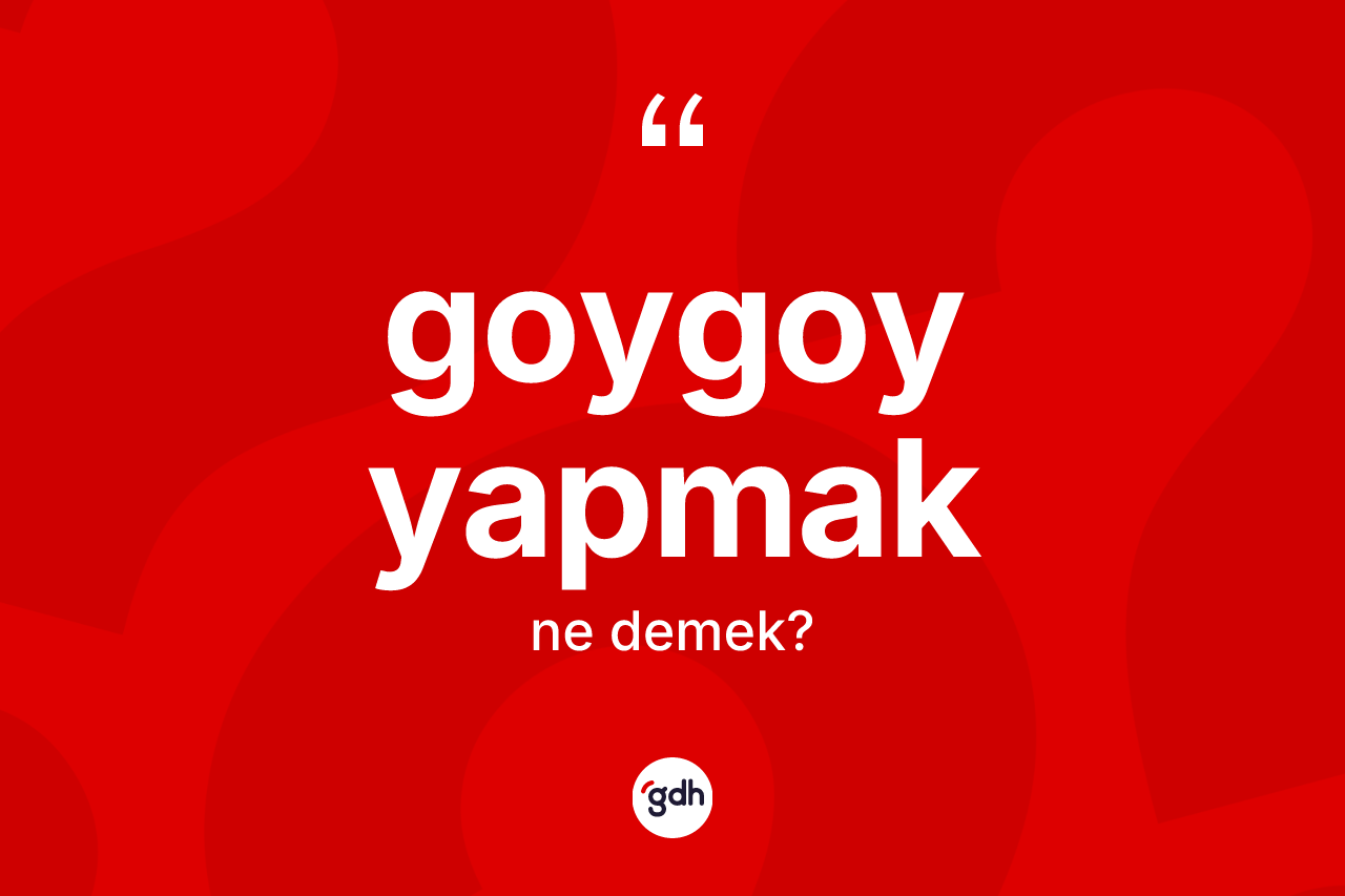 Goygoy yapmak nedir? Goygoy yapmak sözünün TDK anlamı nedir?