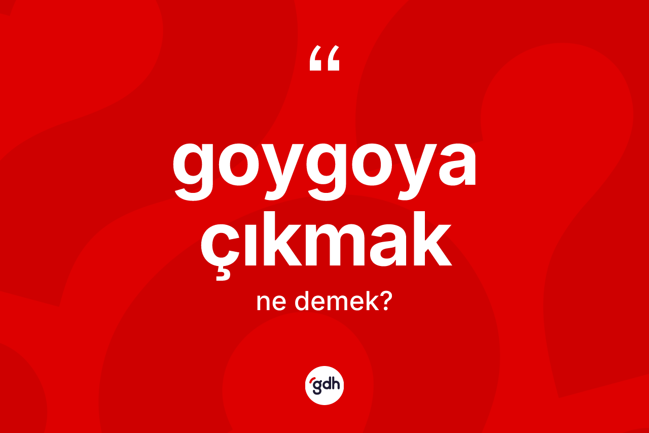 Goygoya çıkmak nedir? Goygoya çıkmak ifadesinin TDK anlamı nedir?