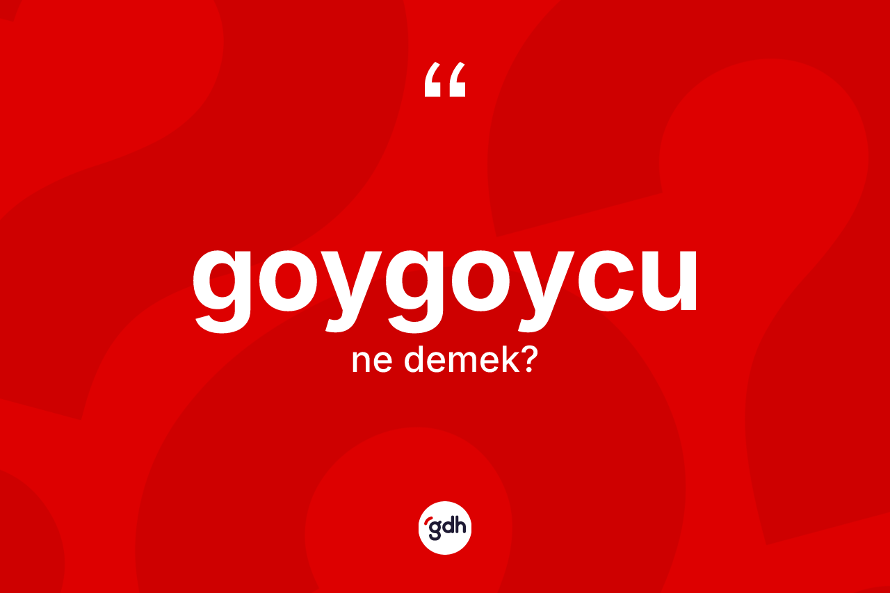 Goygoycu kelimesinin anlamı nedir?