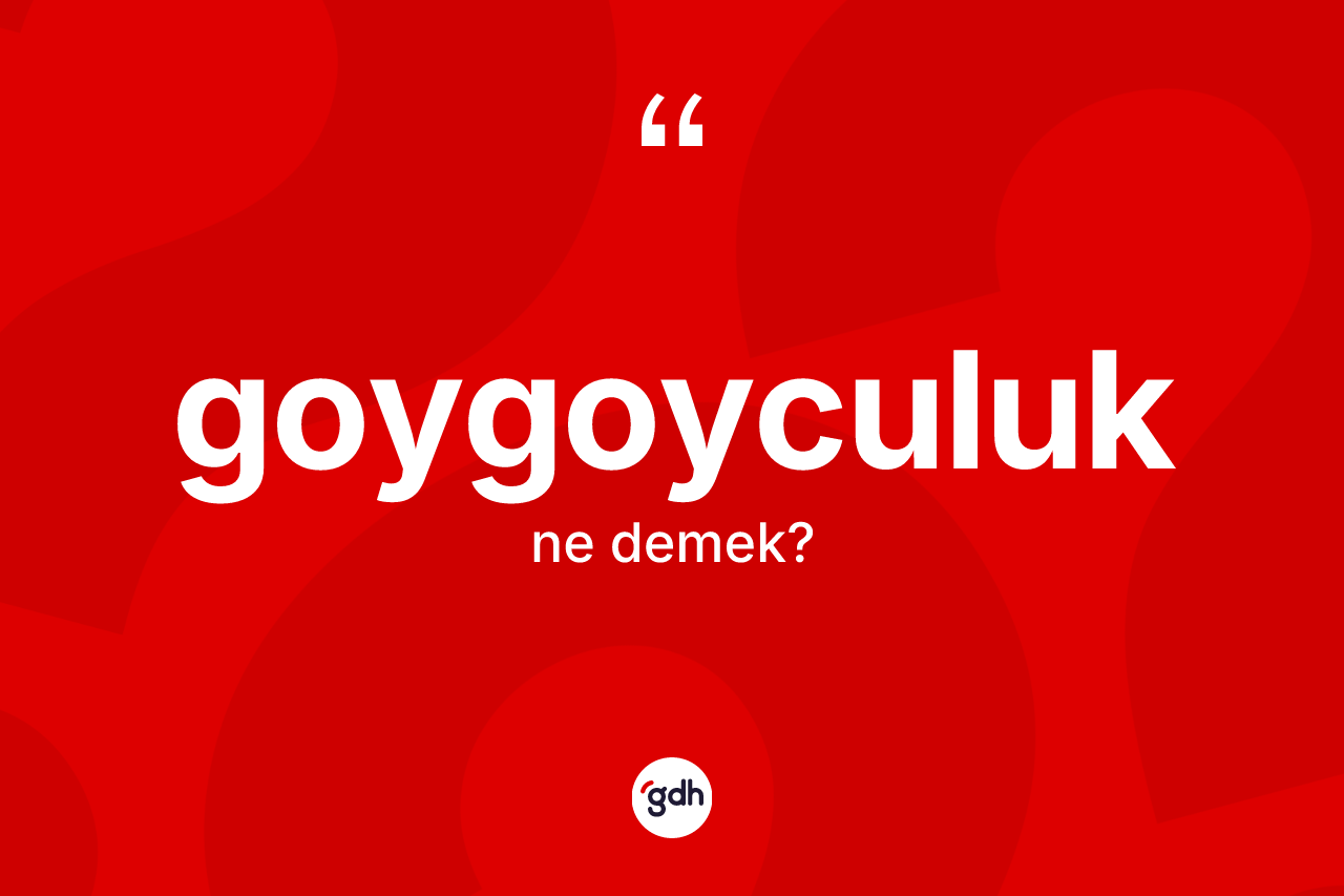 Goygoyculuk nedir? Goygoyculuğun TDK'ya göre anlamı nedir?
