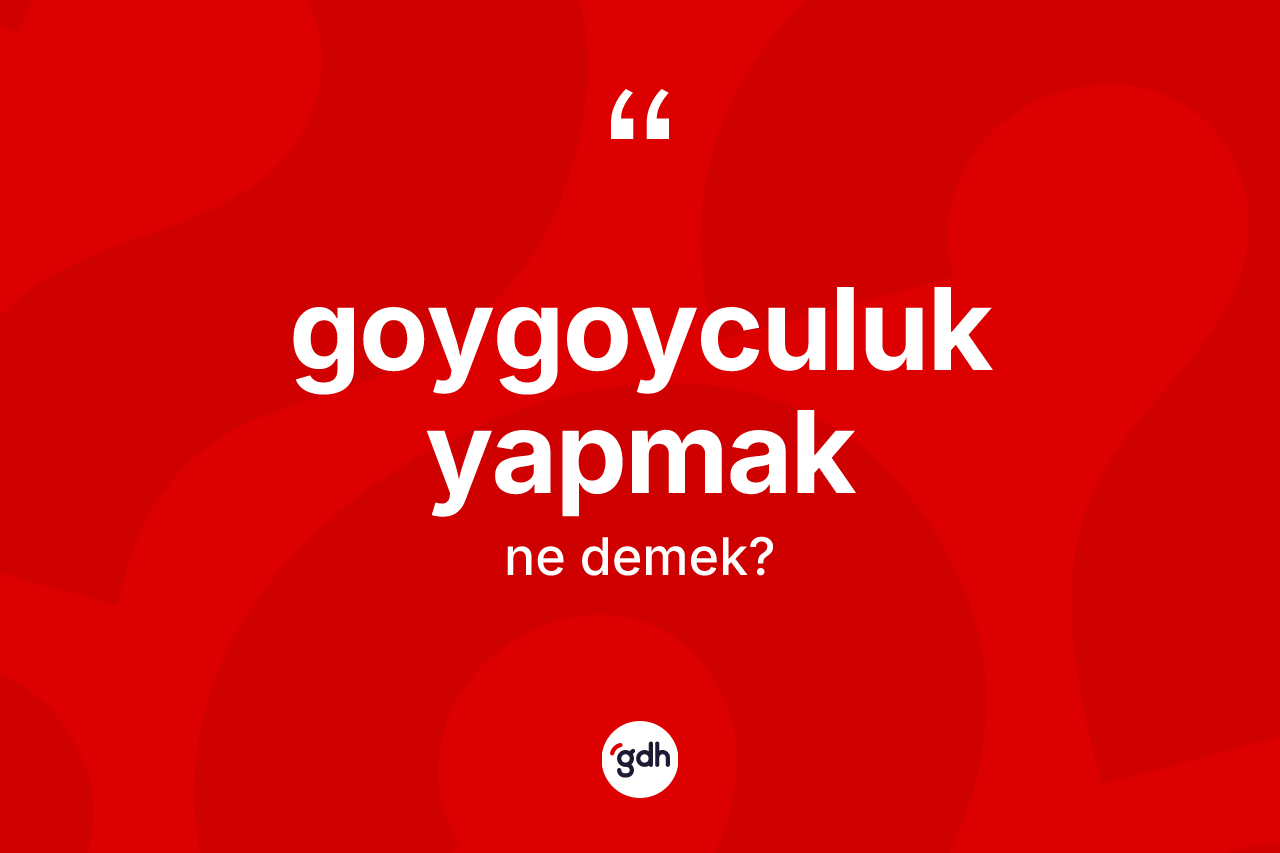 Goygoyculuk yapmak ifadesinin sözlükteki anlamı nedir? Goygoyculuk yapmak sözünün TDK anlamı nedir?