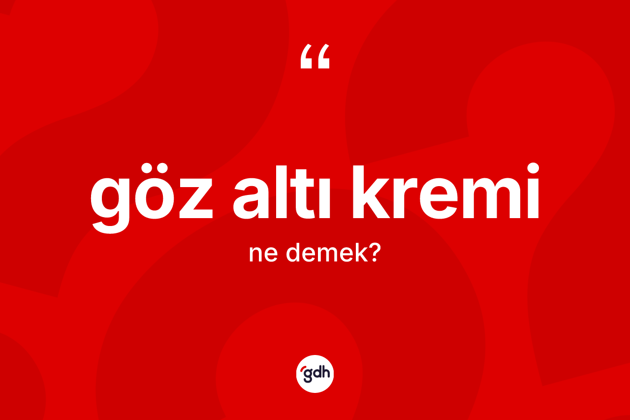 Göz altı kremi kelimesinin tanımı nedir? Göz altı kreminin halk arasındaki kullanımı nasıldır?