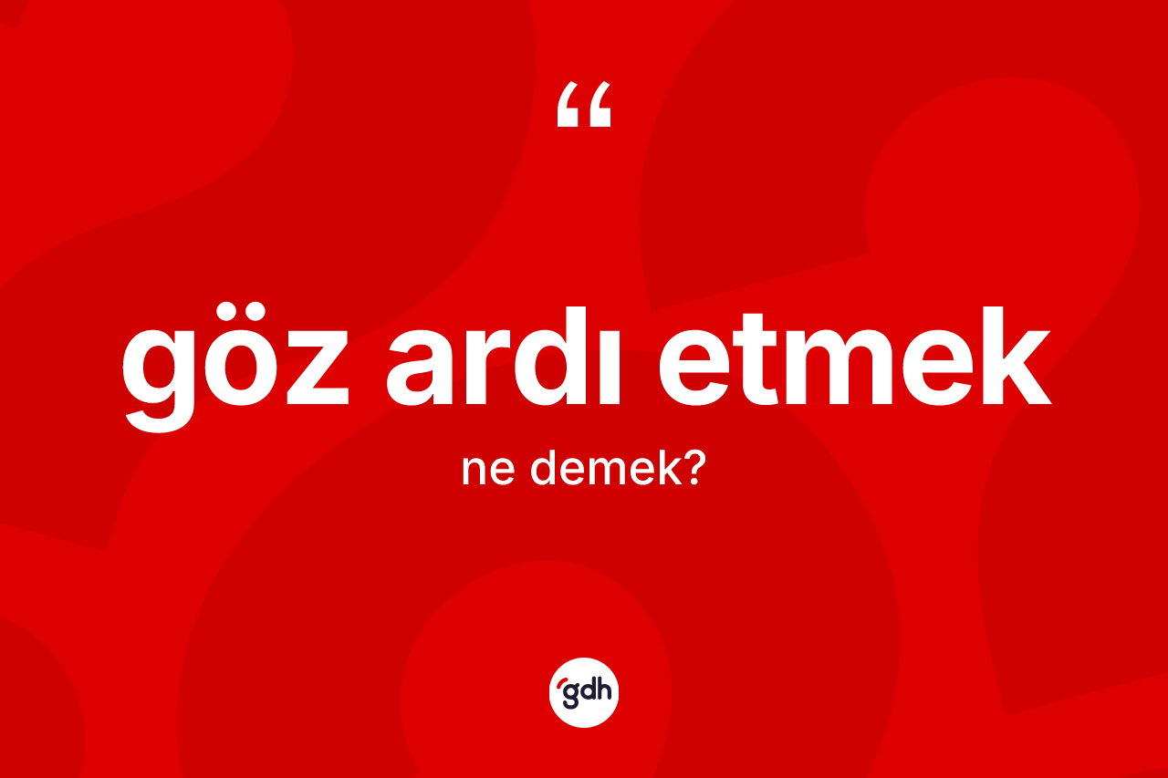 Göz ardı etmek ifadesinin sözlükteki anlamı nedir? Göz ardı etmek ifadesinin TDK'ya göre anlamı nedir?