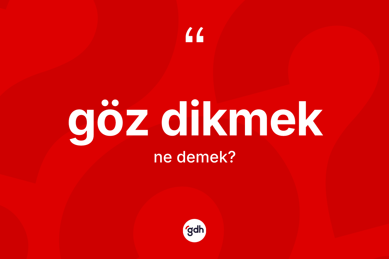 Göz dikmek ifadesinin tanımı nedir?
