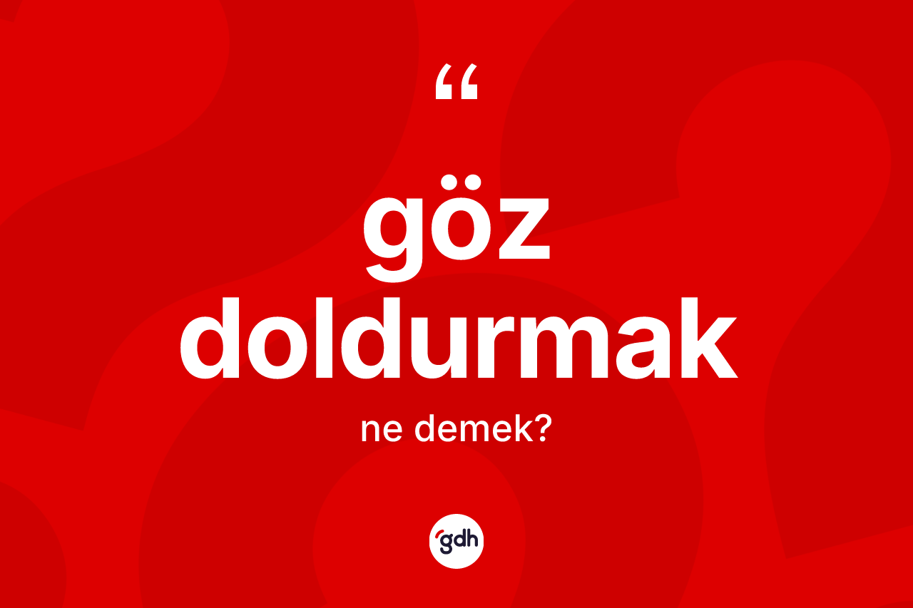 Göz doldurmak ne demek?