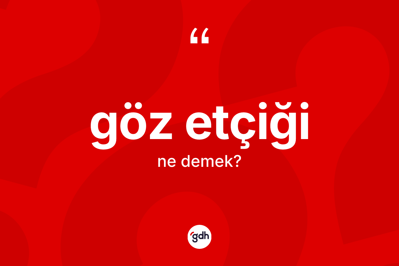 Göz etçiği kelimesinin sözlükteki tanımı nedir? Göz etçiğinin kısaca tanımı nedir?