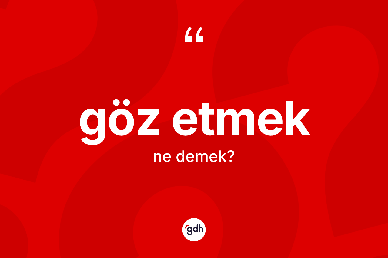 Göz etmek ne anlama gelir? Göz etmek ifadesi hangi durumlarda kullanılır