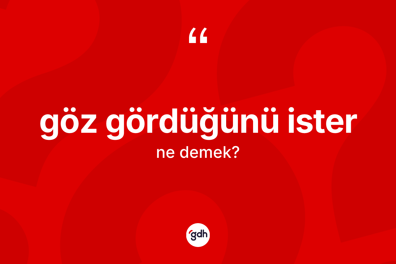Göz gördüğünü ister ifadesinin tanımı nedir? Göz gördüğünü ister ifadesinin TDK anlamı nedir?