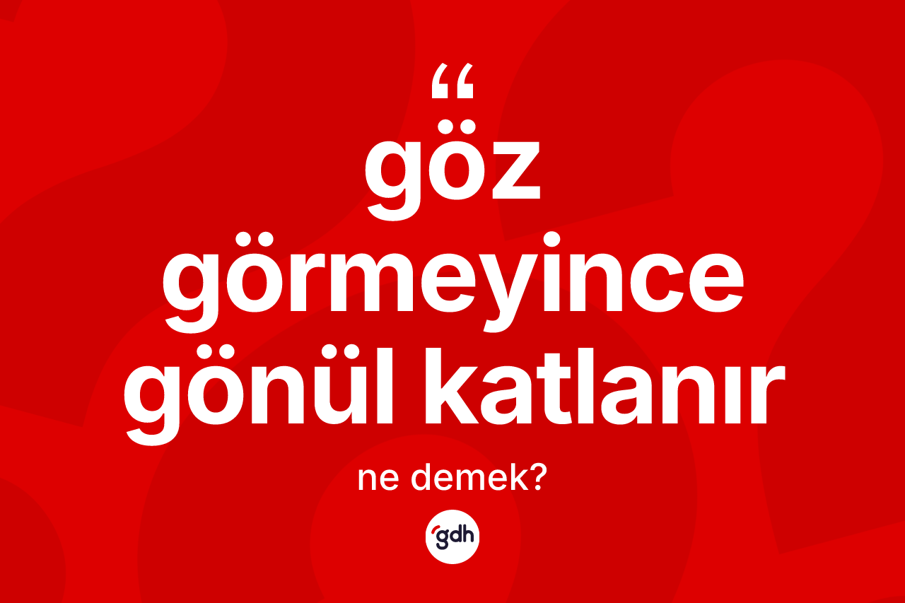 Göz görmeyince gönül katlanır ifadesinin kısaca anlamı nedir?