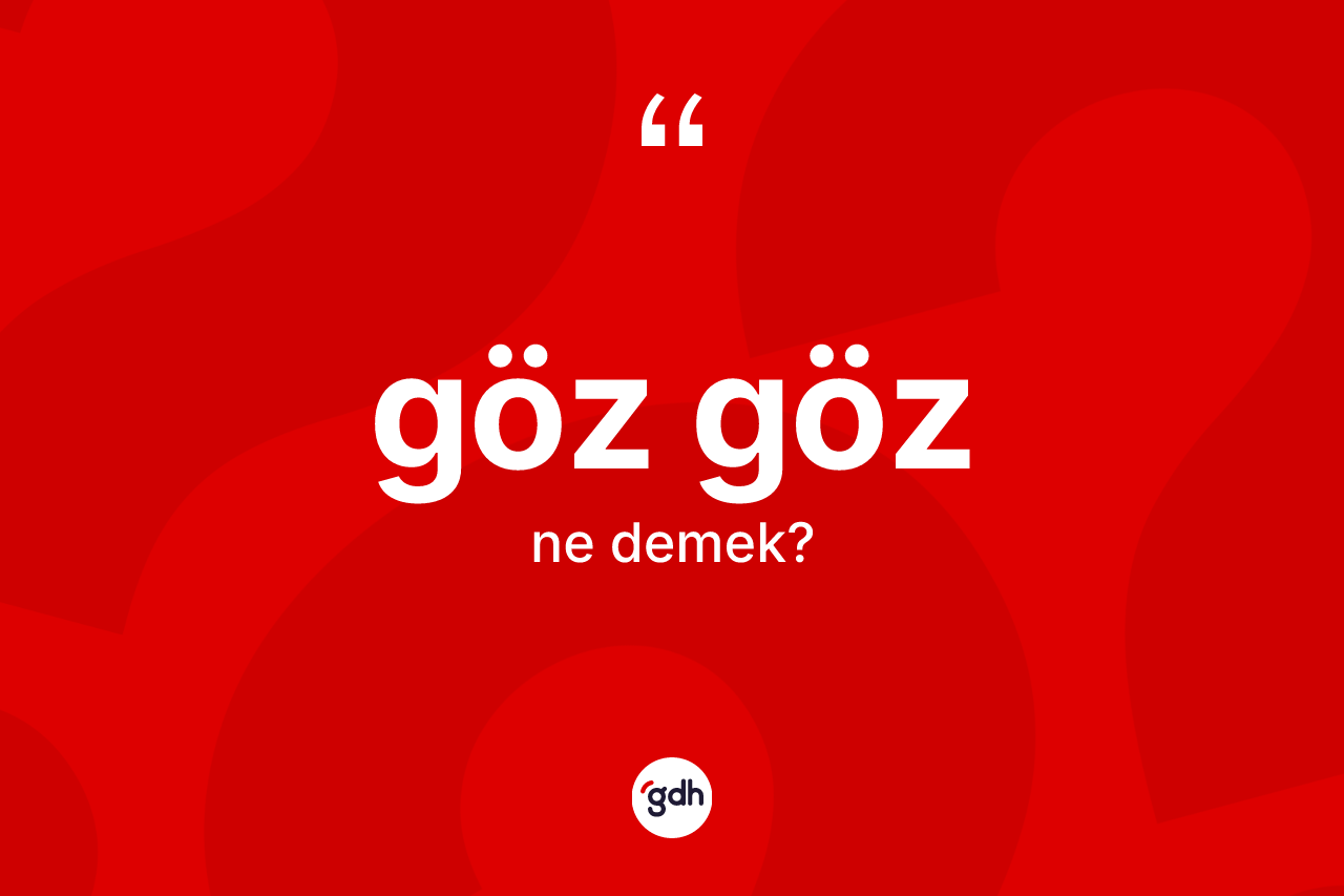 Göz göz kelimesinin anlamı nedir? Göz göz kelimesinin özellikleri nelerdir?
