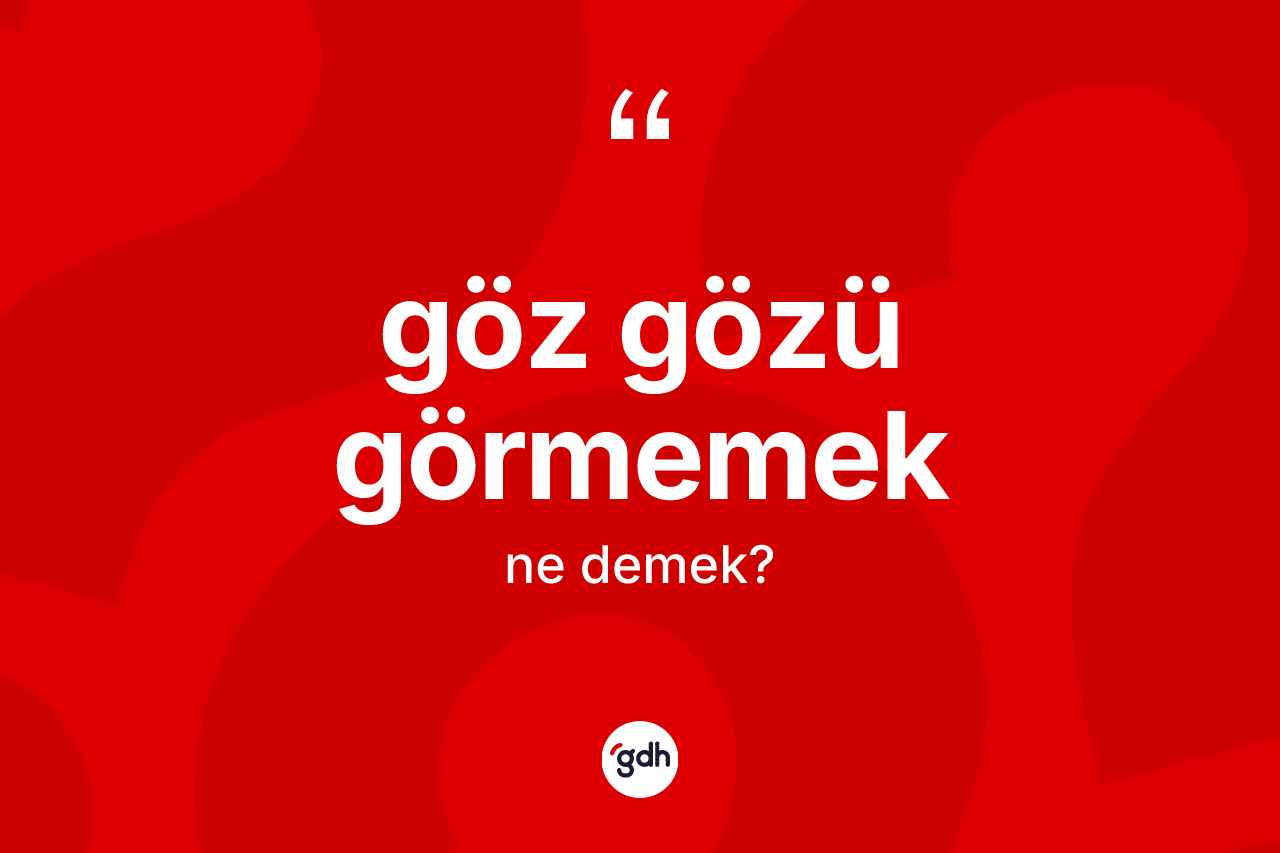 Göz gözü görmemek sözü ne demek?