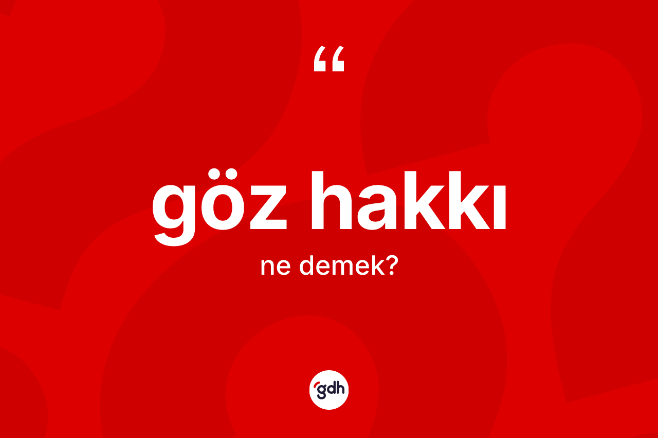 Göz hakkı ne anlama gelir? Göz hakkının TDK'ya göre anlamı nedir?