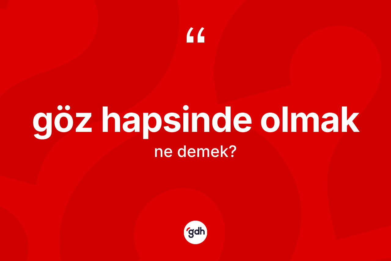 Göz hapsinde olmak ne demek? Göz hapsinde olmak ifadesi nerede kullanılır?