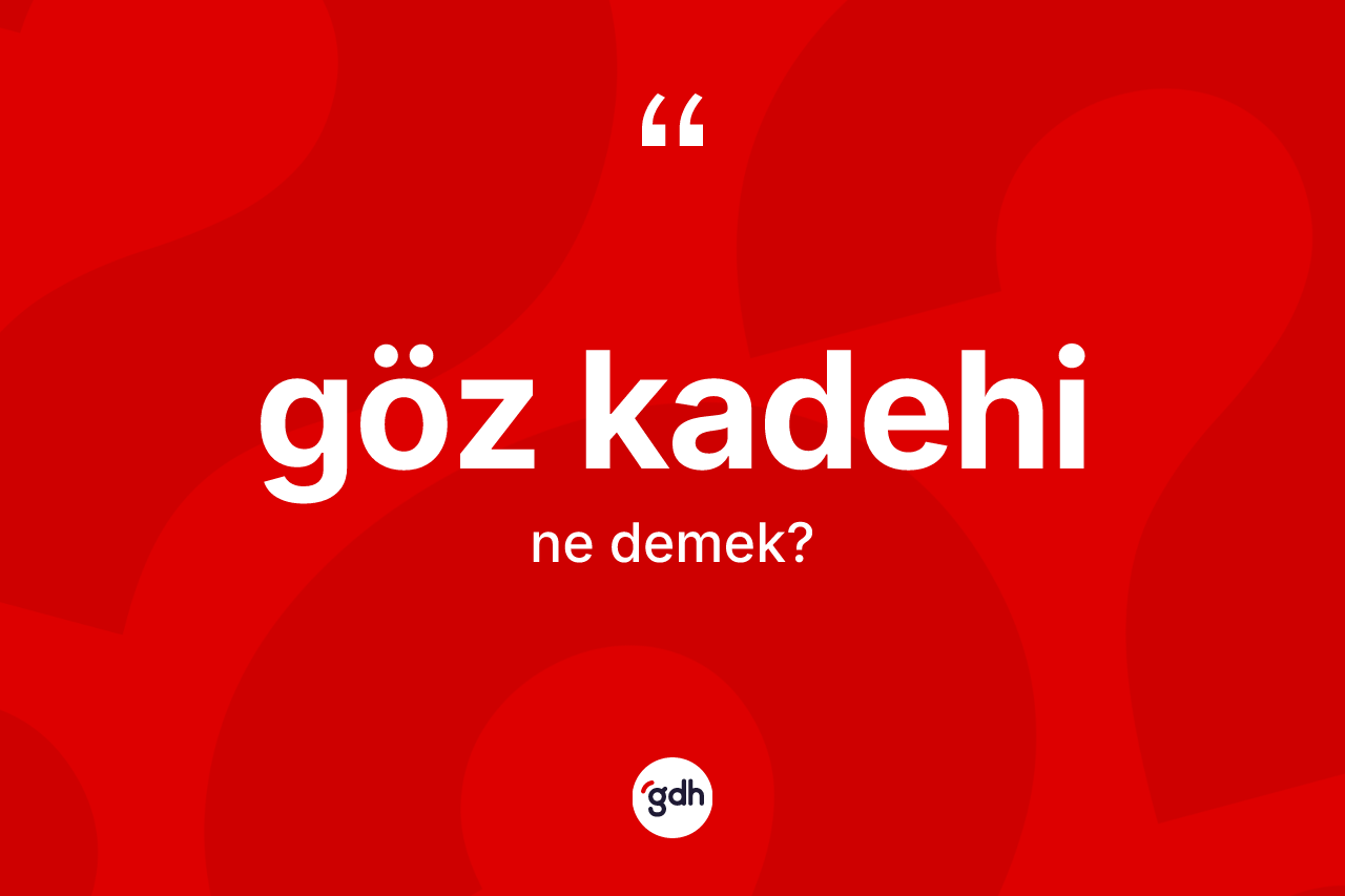 Göz kadehi kelimesi nedir? Göz kadehinin TDK'ya göre anlamı nedir?