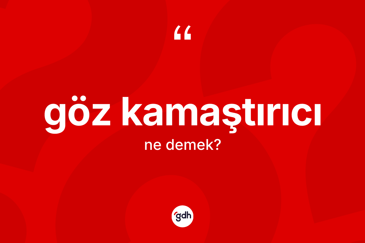 Göz kamaştırıcı kelimesinin anlamı nedir?