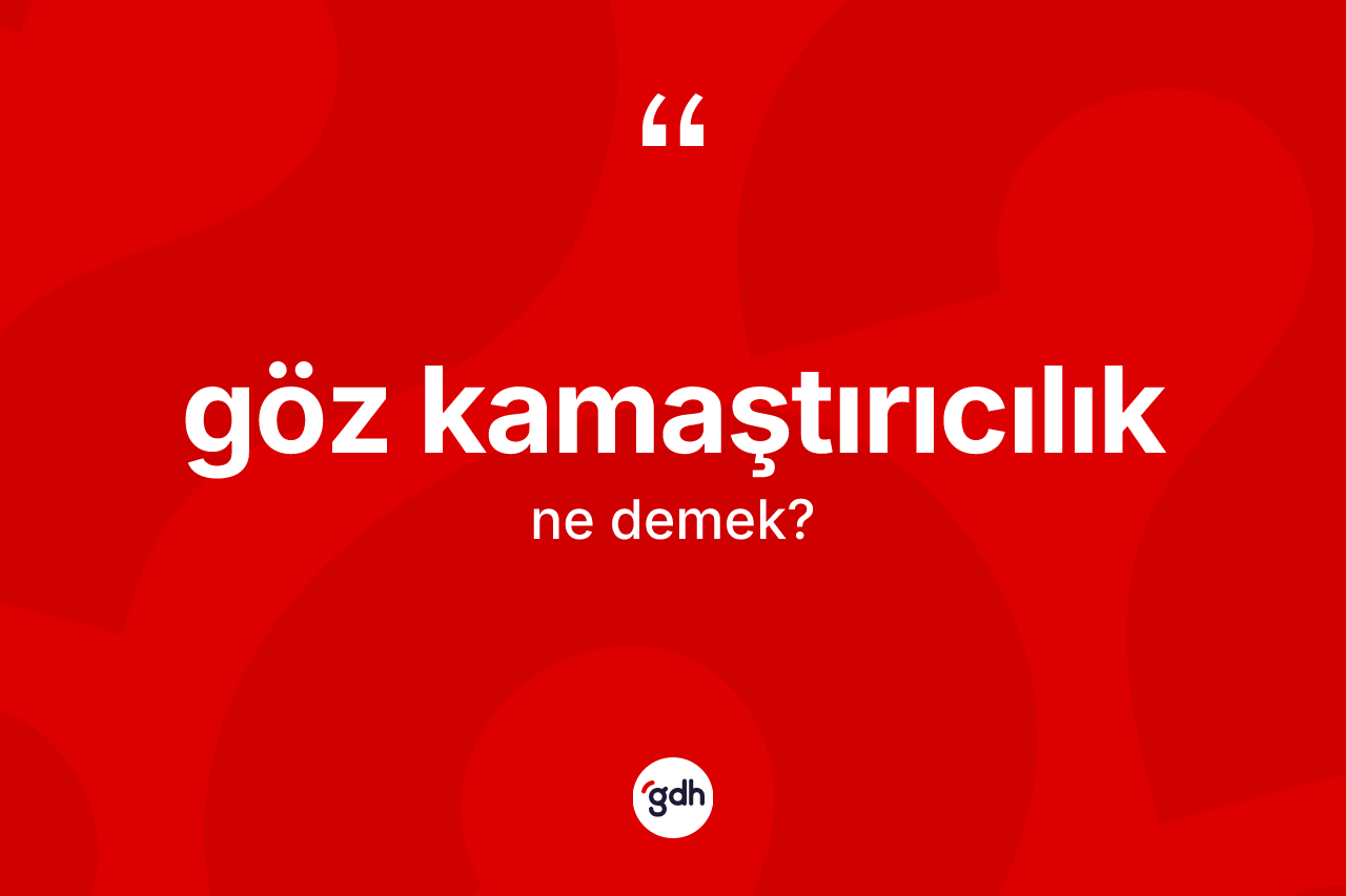 Göz kamaştırıcılık kelimesi ne demek? Göz kamaştırıcılığın halk arasındaki kullanımı nasıldır?