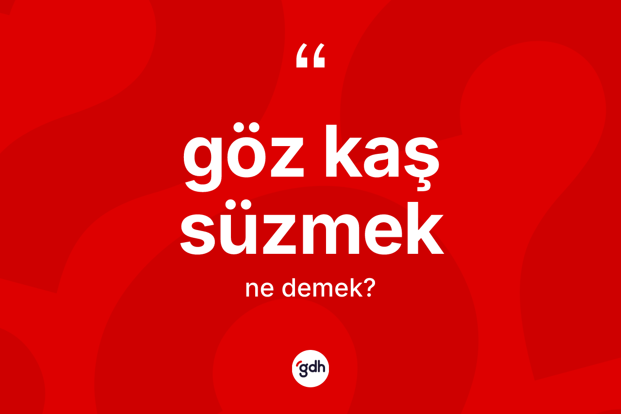 Göz kaş süzmek ifadesinin tanımı nedir?