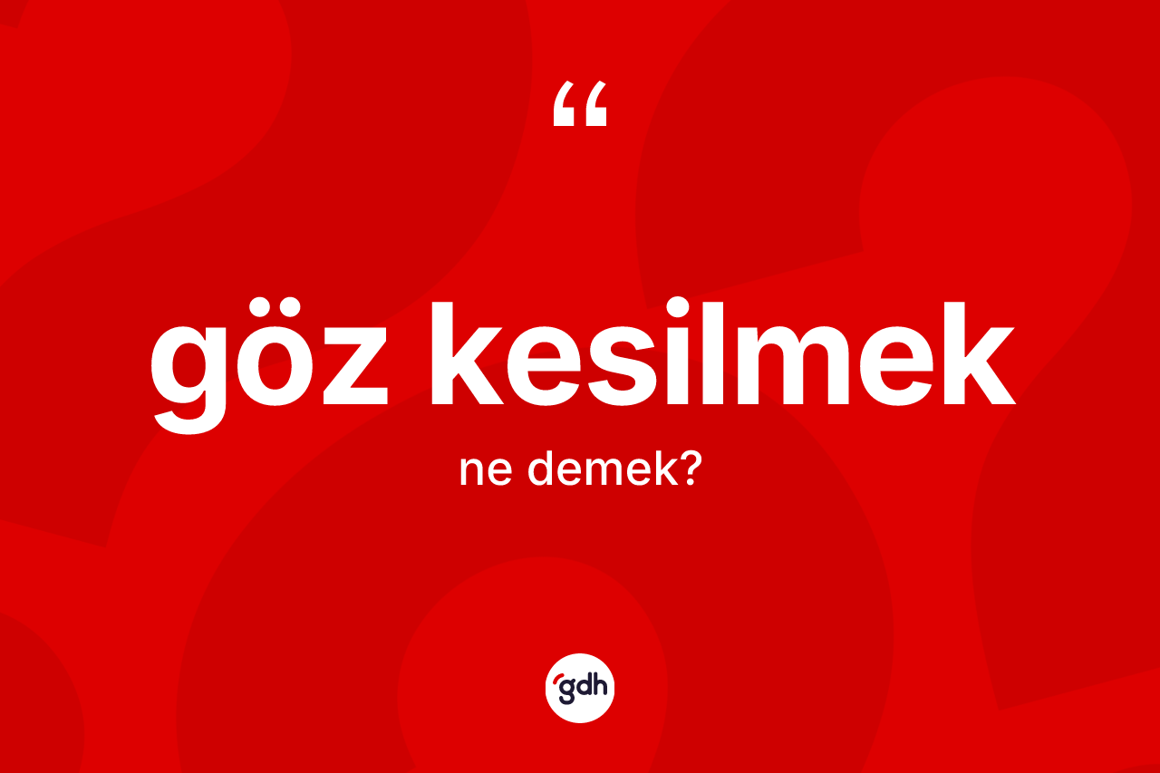 Göz kesilmek ifadesinin kısaca anlamı nedir? Göz kesilmek sözü hangi durumlarda kullanılır?