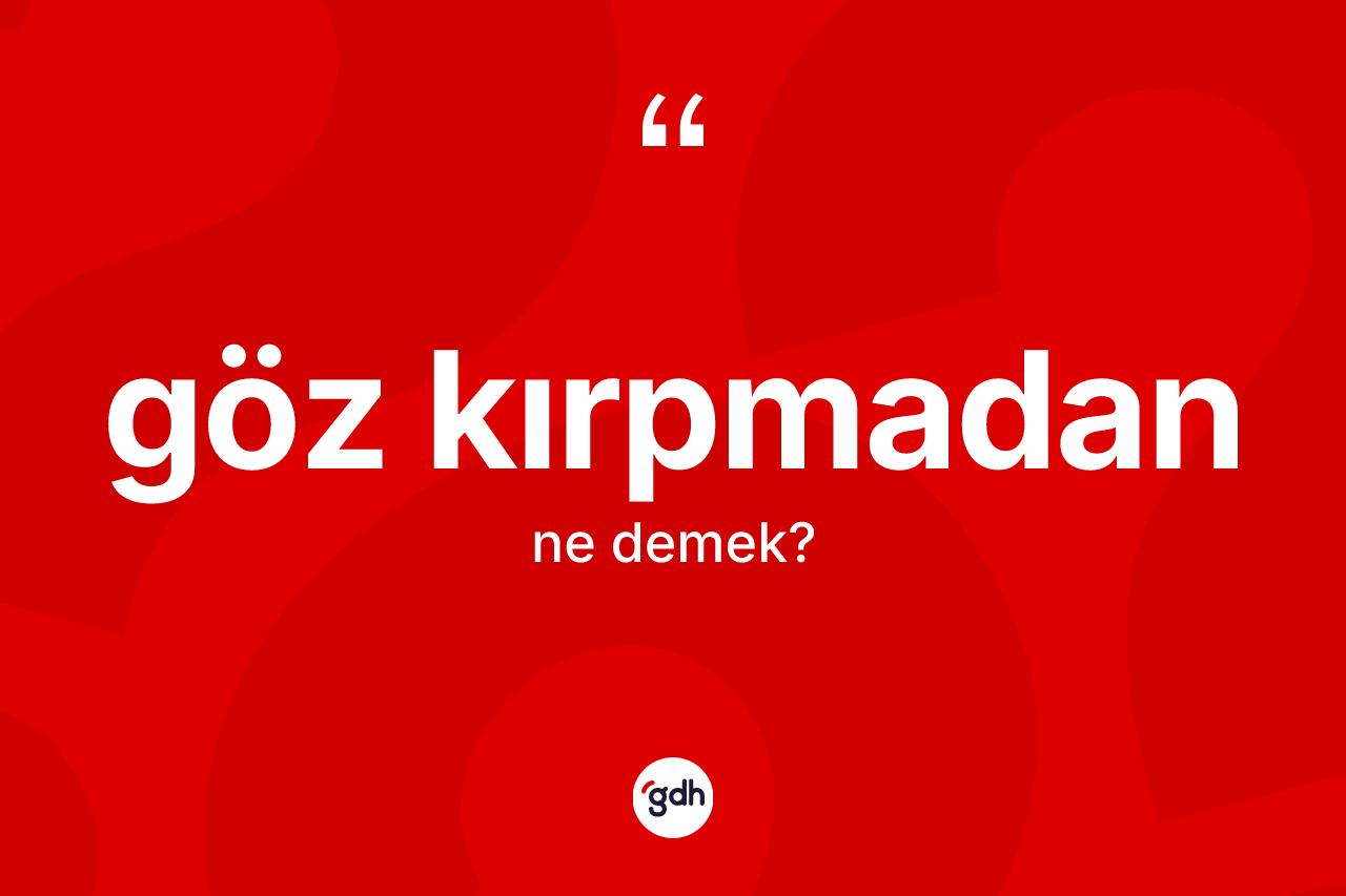 Göz kırpmadan ifadesinin kısaca tanımı nedir?