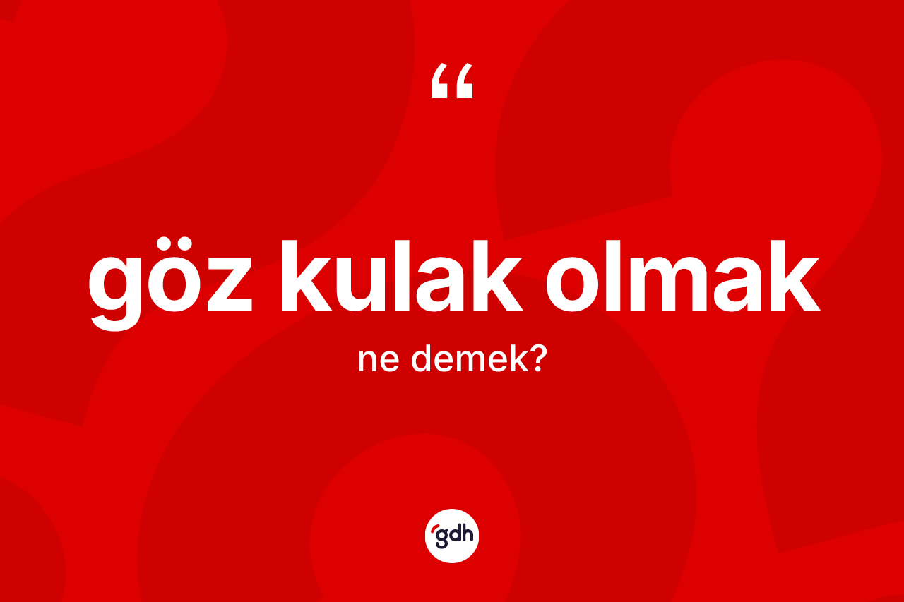 Göz kulak olmak sözü ne demektir? Göz kulak olmak ifadesi hangi durumlarda kullanılır