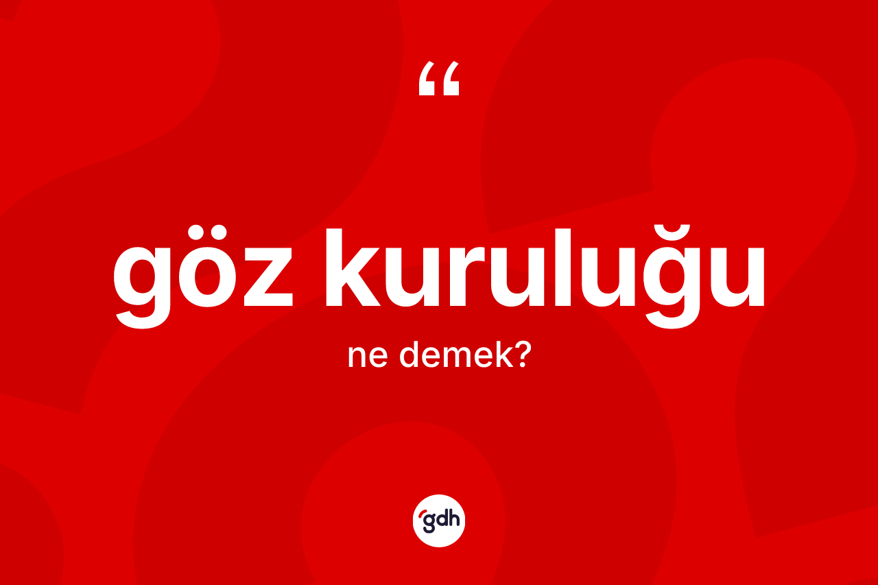 Göz kuruluğu kelimesinin tanımı nedir? Göz kuruluğunun kısaca tanımı nedir?